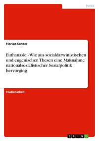 Produktbild: Euthanasie - Wie aus sozialdarwinistischen und eugenischen Thesen eine Ma&szlig;nahme nationalsozialistischer Sozialpolitik hervorging