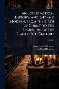 Produktbild: An Ecclesiastical History, Ancient and Modern, From the Birth of Christ, to the Beginning of the Eighteenth Century