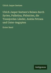Produktbild: Ulrich Jasper Seetzen's Reisen durch Syrien, Pal&auml;stina, Ph&ouml;nicien, die Transjordan-L&auml;nder, Arabia Petraea und Unter-Aegypten