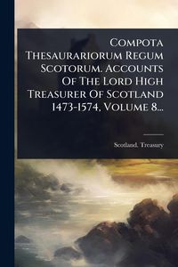 Produktbild: Compota Thesaurariorum Regum Scotorum. Accounts Of The Lord High Treasurer Of Scotland 1473-1574, Volume 8...