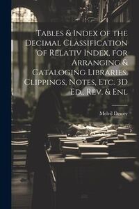 Produktbild: Tables & Index of the Decimal Classification of Relativ Index, for Arranging & Cataloging Libraries, Clippings, Notes, Etc. 3D Ed., Rev. & Enl