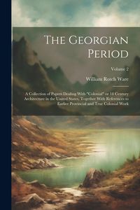 Produktbild: The Georgian Period; a Collection of Papers Dealing With "colonial" or 18 Century Architecture in the United States, Together With References to Earli