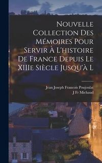 Produktbild: Nouvelle Collection des M&eacute;moires Pour Servir &agrave; l'histoire de France Depuis le XIIIe Si&egrave;cle Jusqu'&agrave; l