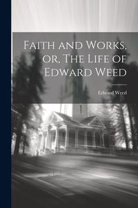 Produktbild: Faith and Works, or, The Life of Edward Weed