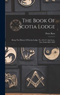 Produktbild: The Book Of Scotia Lodge: Being The History Of Scotia Lodge, No. 634, F. And A.m., New York 1867-1895