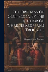 Produktbild: The Orphans Of Glen Elder, By The Author Of 'christie Redfern's Troubles'
