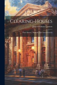 Produktbild: Clearing-Houses: Their History, Methods, and Administration