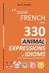Produktbild: Sound French with 330 Animal Expressions and Idioms (Sound French with Expressions and Idioms, #4)