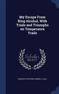 Produktbild: My Escape From King Alcohol, With Trials and Triumphs on Temperance Trails