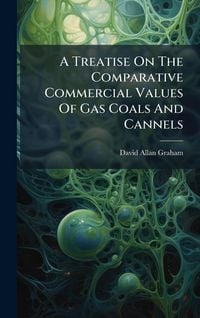 Produktbild: A Treatise On The Comparative Commercial Values Of Gas Coals And Cannels