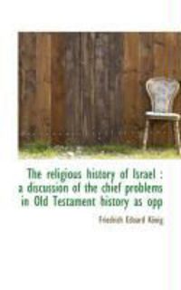 Produktbild: The Religious History of Israel: A Discussion of the Chief Problems in Old Testament History as Opp