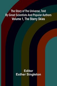 Produktbild: The story of the universe, told by great scientists and popular authors. Volume 1, The starry skies.