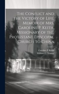 Produktbild: The Conflict and the Victory of Life. Memoir of Mrs. Caroline P. Keith, Missionary of the Protestant Episcopal Church to China