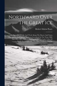 Produktbild: Northward Over The Great Ice: A Narrative Of Life And Work Along The Shores And Upon The Interior Ice-cap Of Northern Greenland In The Years 1886 An