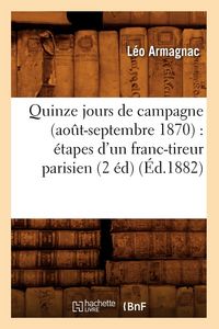 Produktbild: Quinze Jours de Campagne (Ao&ucirc;t-Septembre 1870): &Eacute;tapes d'Un Franc-Tireur Parisien (2 &Eacute;d) (&Eacute;d.1882)