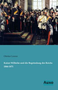 Produktbild: Kaiser Wilhelm und die Begr&uuml;ndung des Reichs 1866-1871