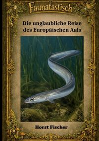 Produktbild: Faunatastisch&reg; #7 - Die unglaubliche Reise des Europ&auml;ischen Aals