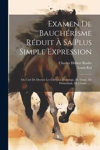 Produktbild: Examen De Bauch&eacute;risme R&eacute;duit &Agrave; Sa Plus Simple Expression: Ou L'art De Dresser Les Chevaux D'attelage, De Dame, De Promenade, De Chasse ......
