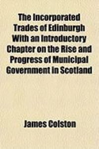 Produktbild: The Incorporated Trades of Edinburgh with an Introductory Chapter on the Rise and Progress of Municipal Government in Scotland