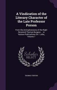Produktbild: A Vindication of the Literary Character of the Late Professor Porson: From the Animadversions of the Right Reverend Thomas Burgess ... in Various Pu