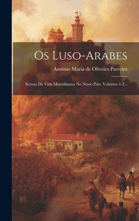 Produktbild: Os Luso-arabes: Scenas Da Vida Mussulmana No Nosso Pais, Volumes 1-2...