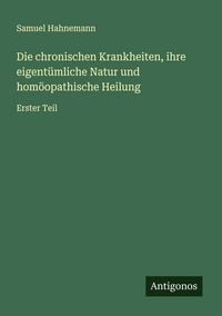 Produktbild: Die chronischen Krankheiten, ihre eigent&uuml;mliche Natur und hom&ouml;opathische Heilung