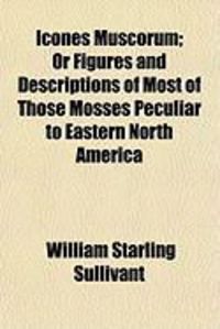 Produktbild: Icones Muscorum; Or Figures and Descriptions of Most of Those Mosses Peculiar to Eastern North America