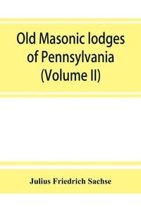 Produktbild: Old Masonic lodges of Pennsylvania, "moderns" and "ancients" 1730-1800, which have surrendered their warrants or affliated with other Grand Lodges, co