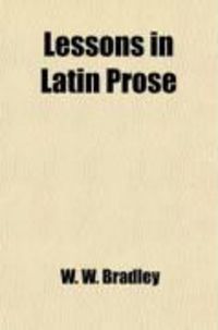 Produktbild: Lessons in Latin Prose; Consisting of Rules and Exercises and Forming an Easy Introduction to the Writing of Continuous Latin Prose