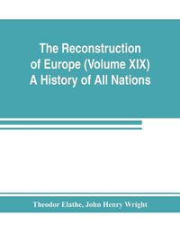 Produktbild: The Reconstruction of Europe (Volume XIX) A History of All Nations