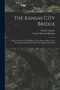 Produktbild: The Kansas City Bridge: With an Account of the Regimen of the Missouri River, and a Description of Methods Used for Founding in That River