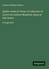 Produktbild: Spider-webs in Verse; A Collection of Lyrics for Leisure Moments, Spun at Idle Hours