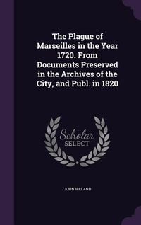 Produktbild: The Plague of Marseilles in the Year 1720. From Documents Preserved in the Archives of the City, and Publ. in 1820
