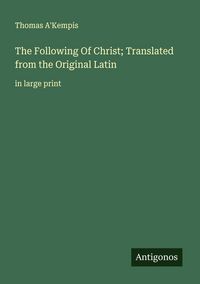 Produktbild: The Following Of Christ; Translated from the Original Latin