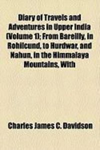 Produktbild: Diary of Travels and Adventures in Upper India (Volume 1); From Bareilly, in Rohilcund, to Hurdwar, and Nahun, in the Himmalaya Mountains, with