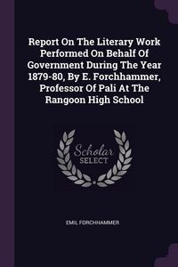 Produktbild: Report On The Literary Work Performed On Behalf Of Government During The Year 1879-80, By E. Forchhammer, Professor Of Pali At The Rangoon High School