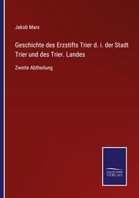Produktbild: Geschichte des Erzstifts Trier d. i. der Stadt Trier und des Trier. Landes