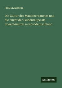 Produktbild: Die Cultur des Maulbeerbaumes und die Zucht der Seidenraupe als Erwerbsmittel in Norddeutschland