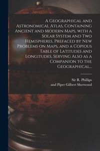 Produktbild: A Geographical and Astronomical Atlas, Containing Ancient and Modern Maps, With a Solar System and Two Hemispheres, Prefaced by New Problems on Maps,
