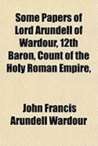 Produktbild: Some Papers of Lord Arundell of Wardour, 12th Baron, Count of the Holy Roman Empire,