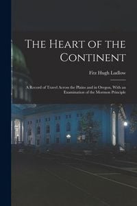 Produktbild: The Heart of the Continent: A Record of Travel Across the Plains and in Oregon, With an Examination of the Mormon Principle