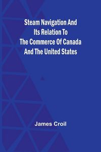 Produktbild: Steam Navigation and Its Relation to the Commerce of Canada and the United States