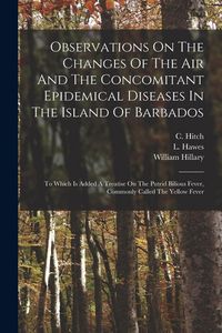 Produktbild: Observations On The Changes Of The Air And The Concomitant Epidemical Diseases In The Island Of Barbados: To Which Is Added A Treatise On The Putrid B