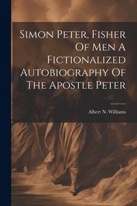 Produktbild: Simon Peter, Fisher Of Men A Fictionalized Autobiography Of The Apostle Peter