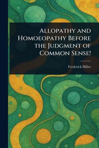 Produktbild: Allopathy and Homoeopathy Before the Judgment of Common Sense!