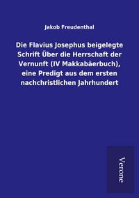 Produktbild: Die Flavius Josephus beigelegte Schrift &Uuml;ber die Herrschaft der Vernunft (IV Makkab&auml;erbuch), eine Predigt aus dem ersten nachchristlichen Jahrhundert