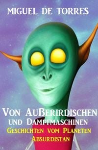 Produktbild: Von Au&szlig;erirdischen und Dampfmaschinen: Geschichten vom Planeten Absurdistan