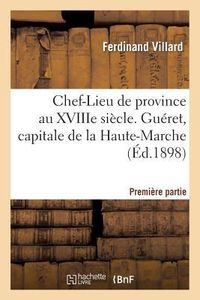 Produktbild: Chef-Lieu de Province Au Xviiie Si&egrave;cle Gu&eacute;ret, Capitale Haute-Marche, Premi&egrave;re Partie 1 Oct 1898