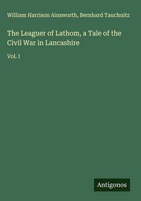 Produktbild: The Leaguer of Lathom, a Tale of the Civil War in Lancashire
