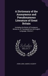 Produktbild: A Dictionary of the Anonymous and Pseudonymous Literature of Great Britain: Including the Works of Foreigners Written In, Or Translated Into the Engli